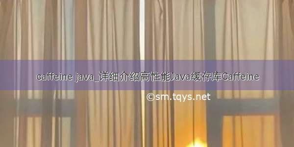 caffeine java_详细介绍高性能Java缓存库Caffeine