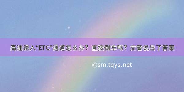 高速误入“ETC”通道怎么办？直接倒车吗？交警说出了答案