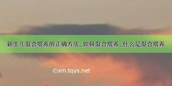 新生儿混合喂养的正确方法_如何混合喂养_什么是混合喂养