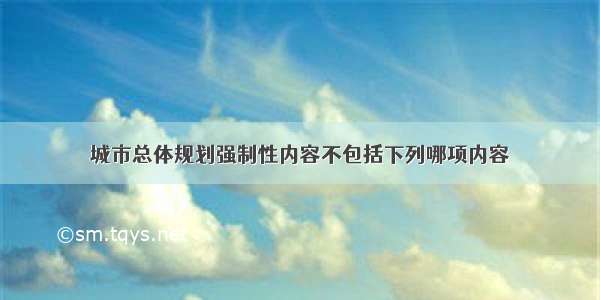 城市总体规划强制性内容不包括下列哪项内容