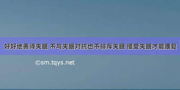 好好地善待失眠 不与失眠对抗也不排斥失眠 接受失眠才能康复