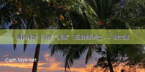 用药传奇：治疗“失眠”王牌药系列之——夜交藤