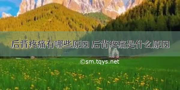 后背疼痛有哪些原因 后背疼痛是什么原因