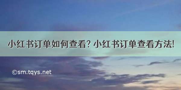 小红书订单如何查看? 小红书订单查看方法!