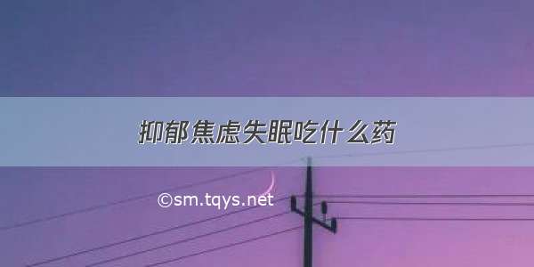 抑郁焦虑失眠吃什么药