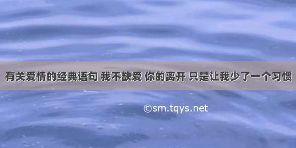 有关爱情的经典语句 我不缺爱 你的离开 只是让我少了一个习惯