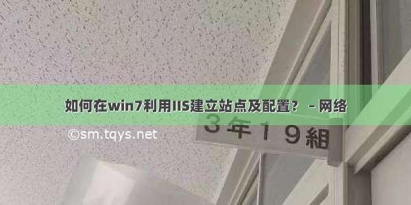 如何在win7利用IIS建立站点及配置？ – 网络