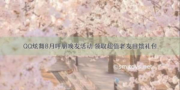 QQ炫舞8月呼朋唤友活动 领取超值老友回馈礼包