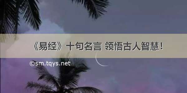 《易经》十句名言 领悟古人智慧！