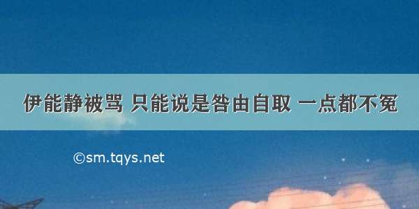 伊能静被骂 只能说是咎由自取 一点都不冤