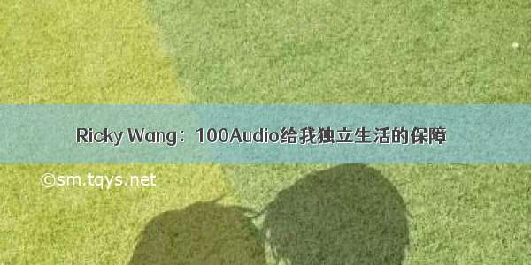 Ricky Wang：100Audio给我独立生活的保障