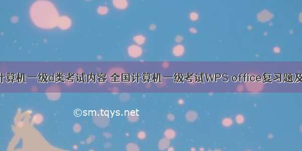 全国计算机一级d类考试内容 全国计算机一级考试WPS office复习题及答案