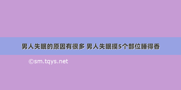 男人失眠的原因有很多 男人失眠摸5个部位睡得香