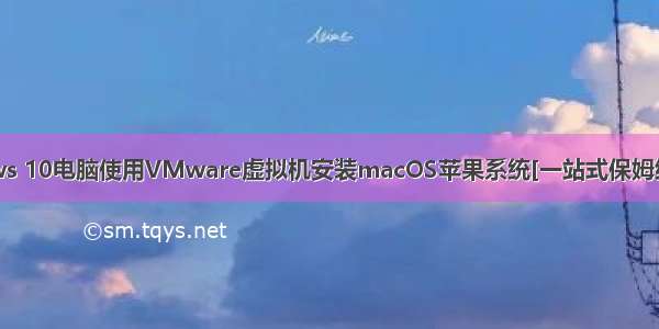 Windows 10电脑使用VMware虚拟机安装macOS苹果系统[一站式保姆级别教程]