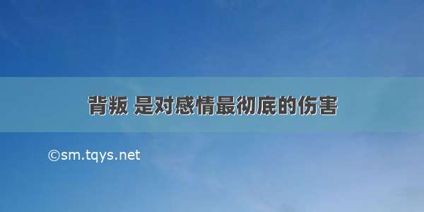 背叛 是对感情最彻底的伤害