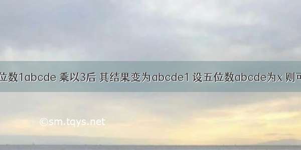 已知一个六位数1abcde 乘以3后 其结果变为abcde1 设五位数abcde为x 则可列方程为3