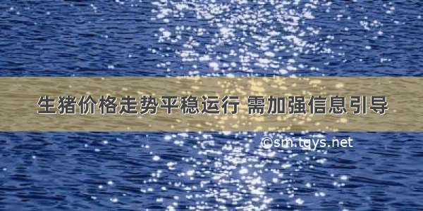 生猪价格走势平稳运行 需加强信息引导