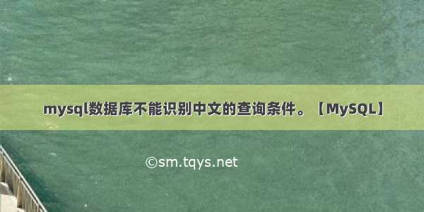 mysql数据库不能识别中文的查询条件。【MySQL】