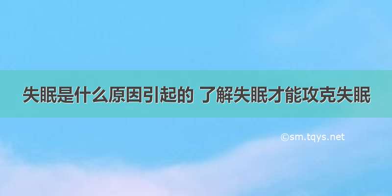 失眠是什么原因引起的 了解失眠才能攻克失眠