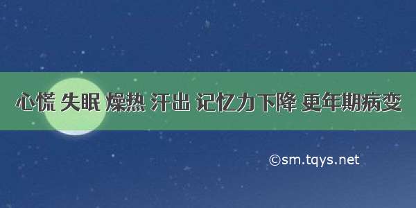 心慌 失眠 燥热 汗出 记忆力下降 更年期病变