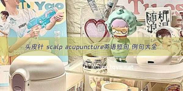 头皮针 scalp acupuncture英语短句 例句大全