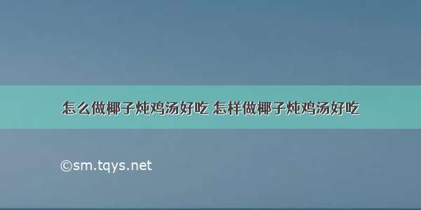 怎么做椰子炖鸡汤好吃 怎样做椰子炖鸡汤好吃