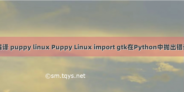 编译 puppy linux Puppy Linux import gtk在Python中抛出错误