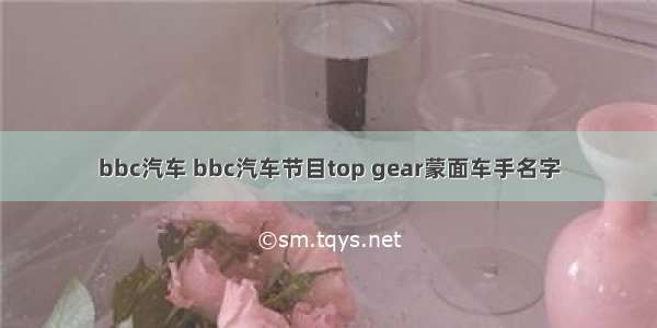 bbc汽车 bbc汽车节目top gear蒙面车手名字