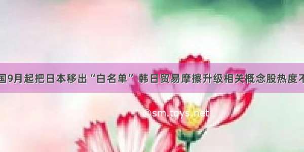 韩国9月起把日本移出“白名单” 韩日贸易摩擦升级相关概念股热度不减