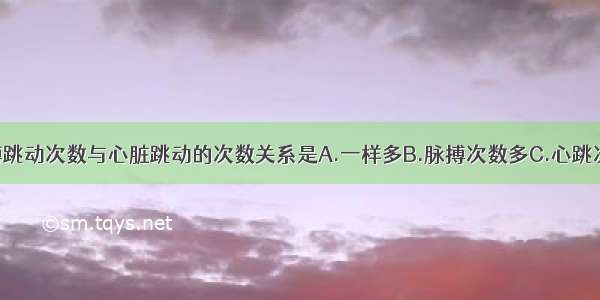 正常人的脉搏跳动次数与心脏跳动的次数关系是A.一样多B.脉搏次数多C.心跳次数多D.没有