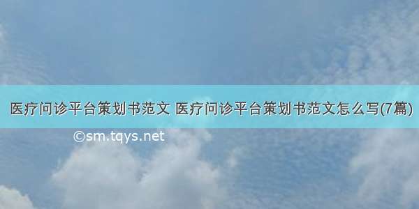 医疗问诊平台策划书范文 医疗问诊平台策划书范文怎么写(7篇)