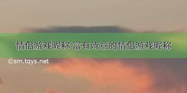 情侣游戏昵称 富有诗意的情侣游戏昵称