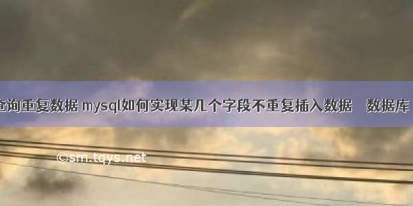 mysql查询重复数据 mysql如何实现某几个字段不重复插入数据 – 数据库 – 前端 