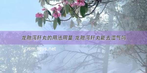 龙胆泻肝丸的用法用量 龙胆泻肝丸能去湿气吗