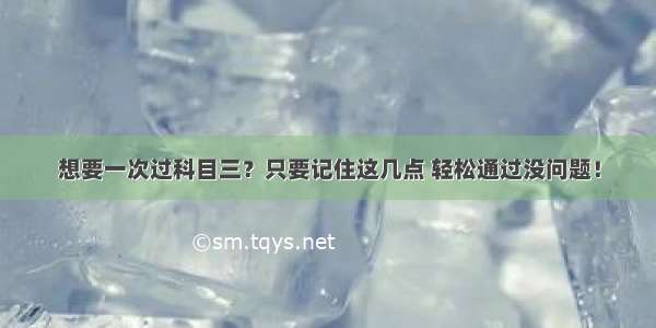 想要一次过科目三？只要记住这几点 轻松通过没问题！