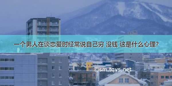 一个男人在谈恋爱时经常说自己穷 没钱 这是什么心理？