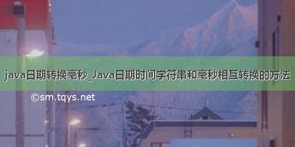 java日期转换毫秒_Java日期时间字符串和毫秒相互转换的方法