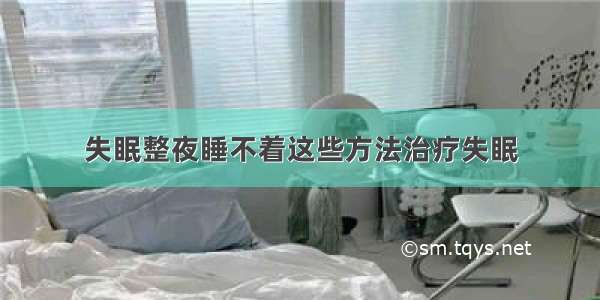 失眠整夜睡不着这些方法治疗失眠