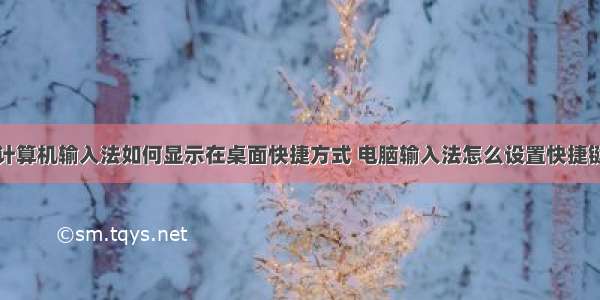 计算机输入法如何显示在桌面快捷方式 电脑输入法怎么设置快捷键