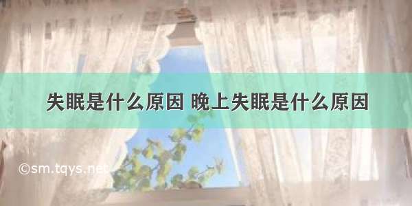 失眠是什么原因 晚上失眠是什么原因