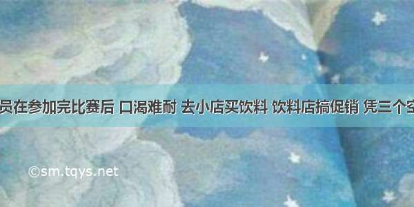 27个运动员在参加完比赛后 口渴难耐 去小店买饮料 饮料店搞促销 凭三个空瓶可以再