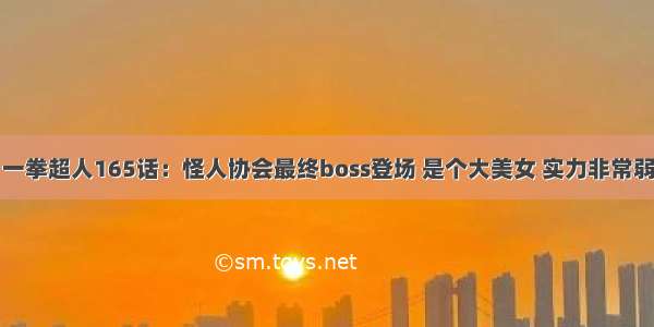 一拳超人165话：怪人协会最终boss登场 是个大美女 实力非常弱