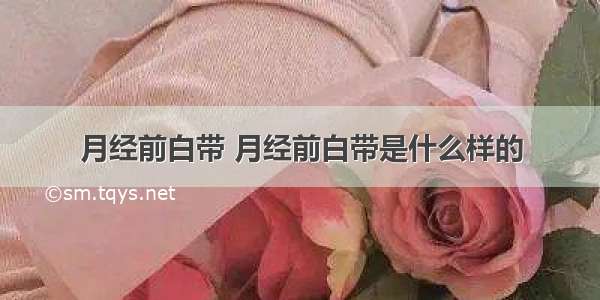 月经前白带 月经前白带是什么样的