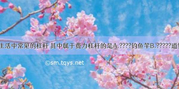 如图所示的生活中常见的杠杆 其中属于费力杠杆的是A.????钓鱼竿B.?????道钉撬C.?????