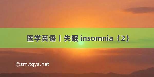 医学英语丨失眠 insomnia（2）