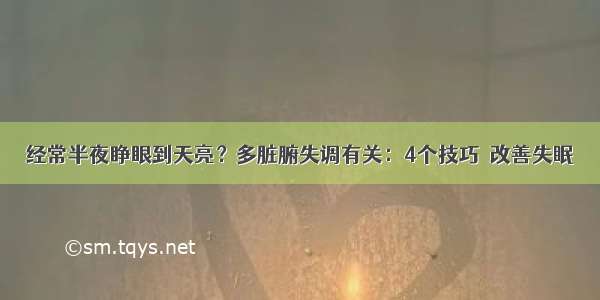 经常半夜睁眼到天亮？多脏腑失调有关：4个技巧  改善失眠