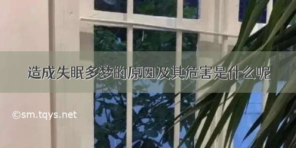 造成失眠多梦的原因及其危害是什么呢