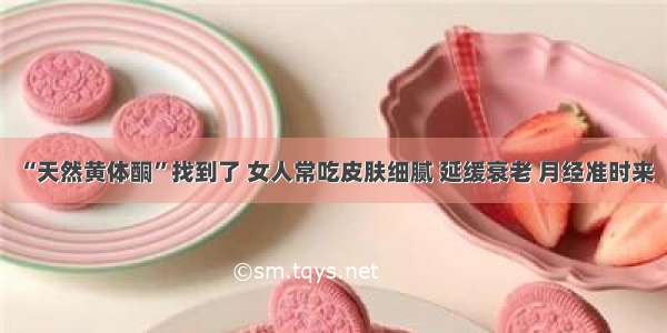 “天然黄体酮”找到了 女人常吃皮肤细腻 延缓衰老 月经准时来