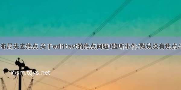 android 使布局失去焦点 关于edittext的焦点问题(监听事件/默认没有焦点/获得焦点/