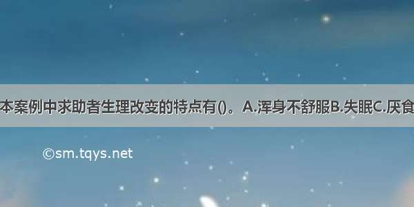 多选：本案例中求助者生理改变的特点有()。A.浑身不舒服B.失眠C.厌食D.头痛